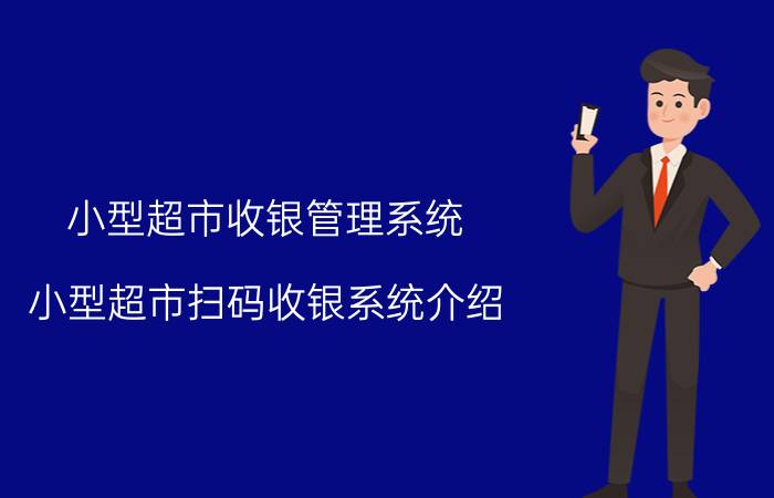 小型超市收银管理系统 小型超市扫码收银系统介绍？